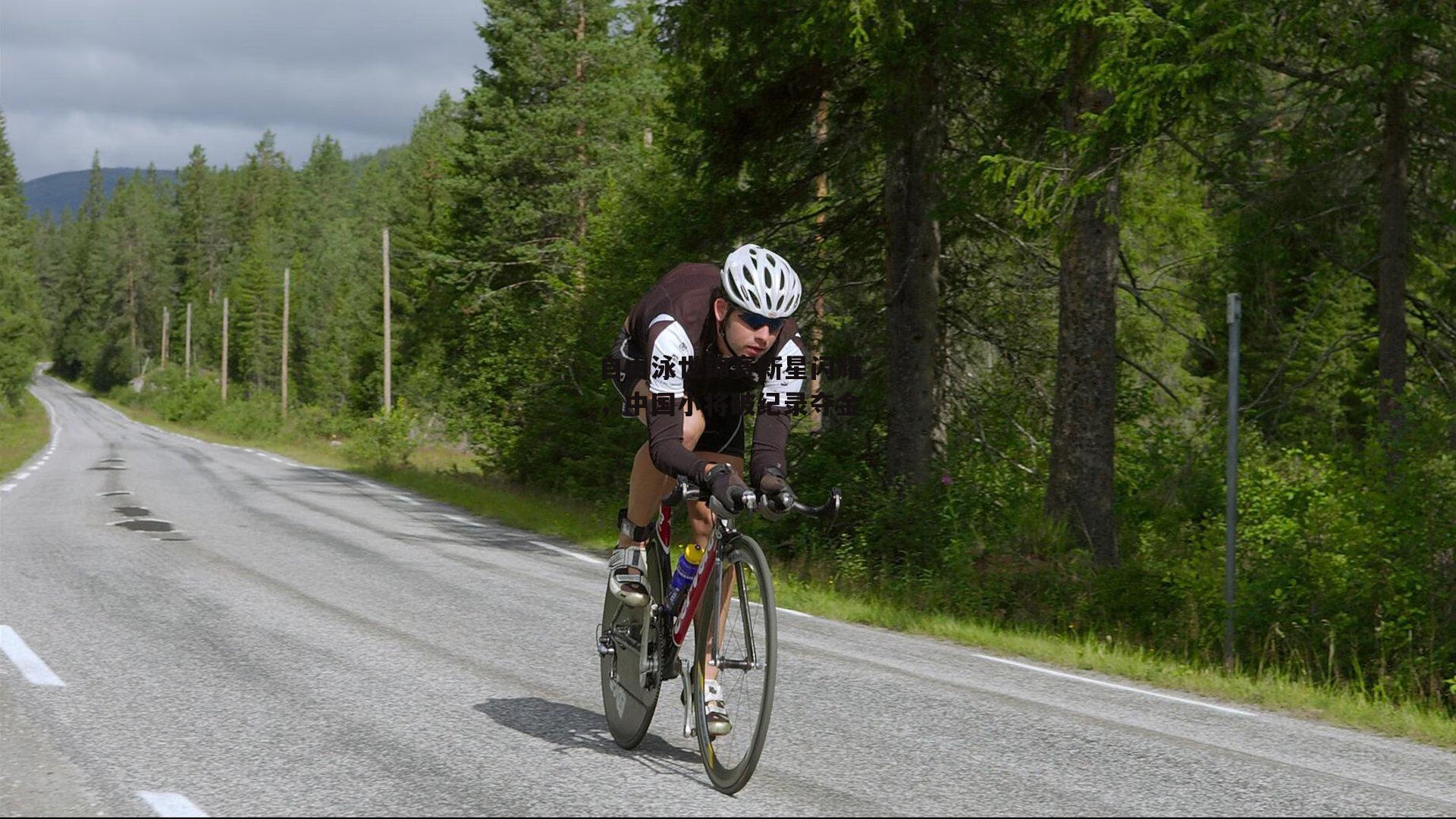 自由泳世锦赛新星闪耀,中国小将破纪录夺金