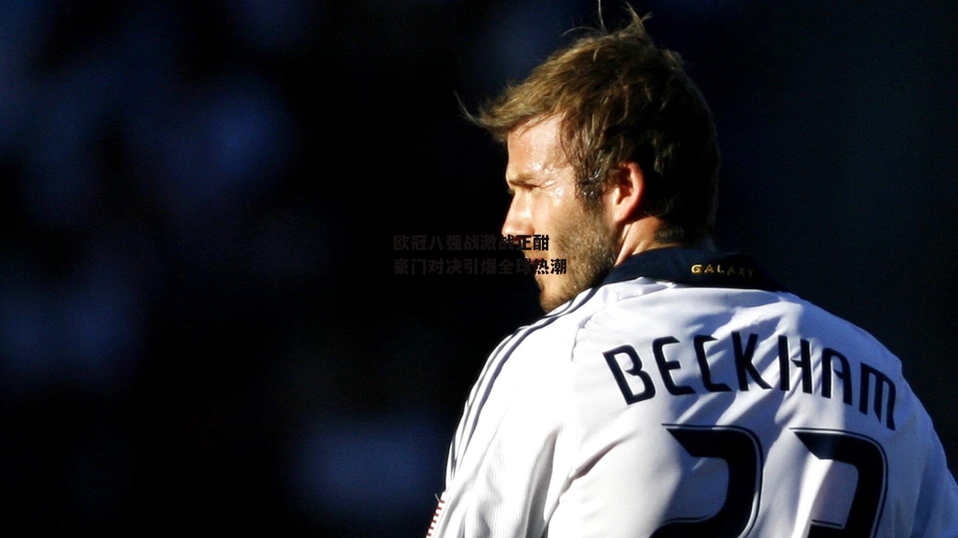 欧冠八强战激战正酣 豪门对决引爆全球热潮