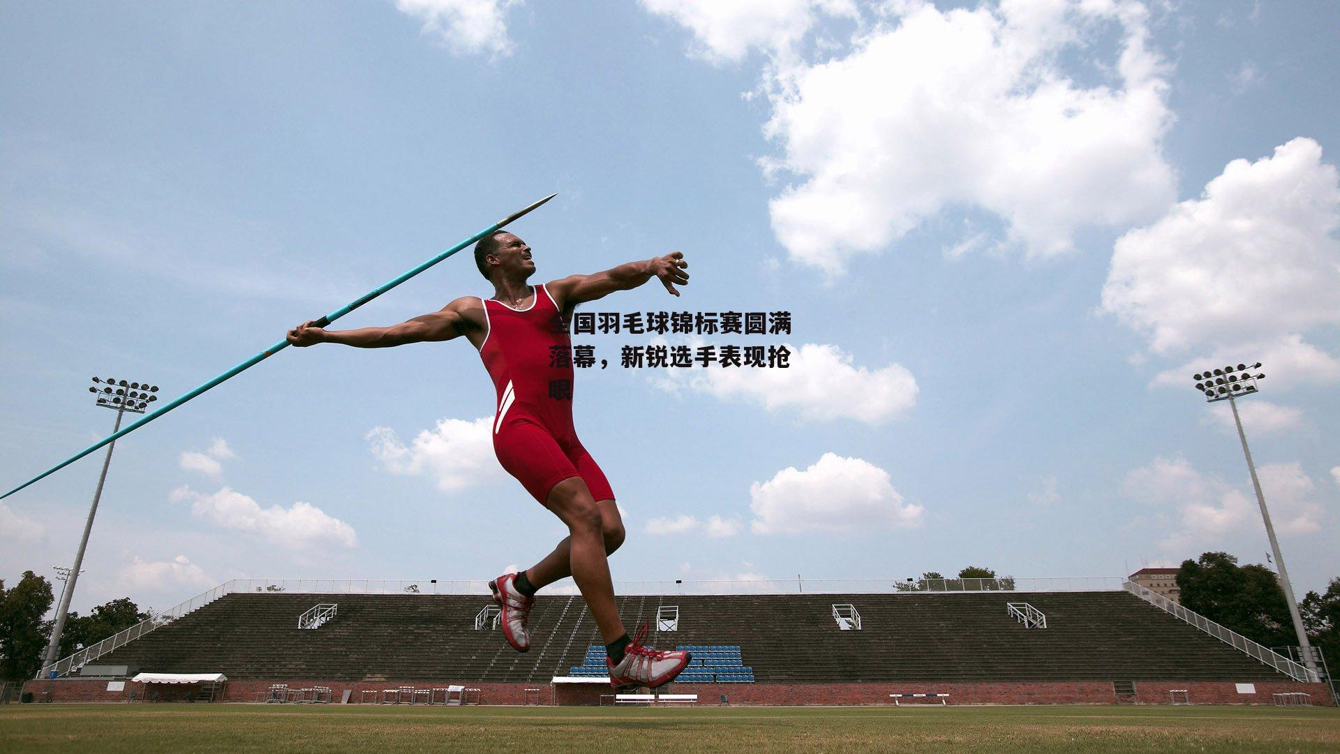 全国羽毛球锦标赛圆满落幕,新锐选手表现抢眼