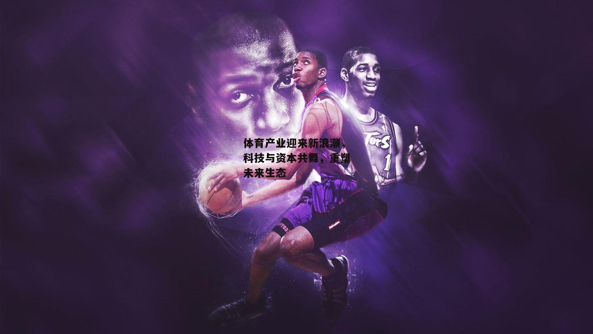 体育产业迎来新浪潮，科技与资本共舞，重塑未来生态