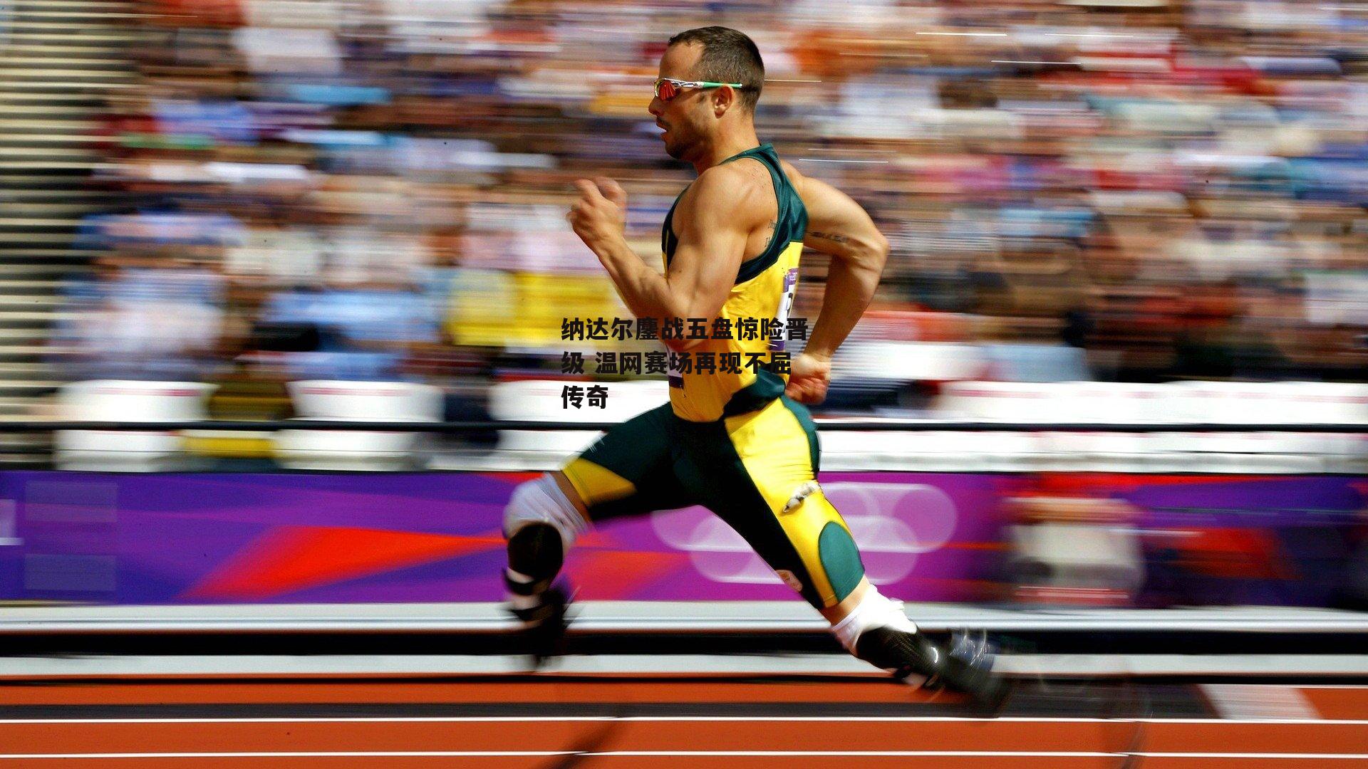 纳达尔鏖战五盘惊险晋级 温网赛场再现不屈传奇