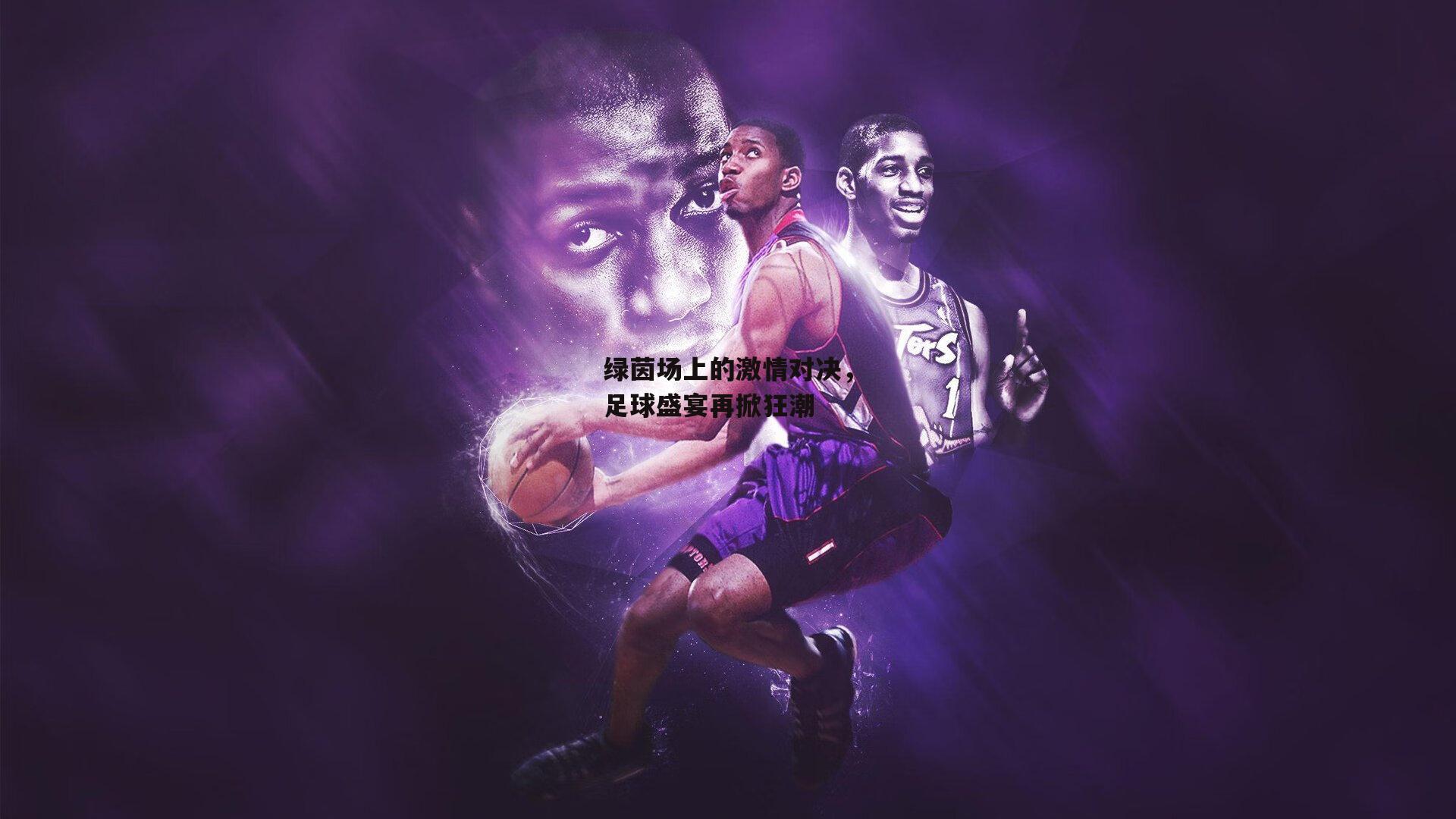 绿茵场上的激情对决，足球盛宴再掀狂潮